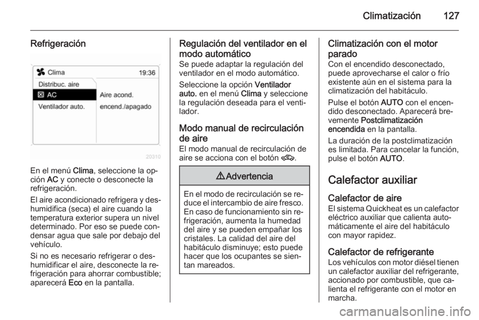 OPEL ZAFIRA B 2014 Manual de Instrucciones (in Spanish) Climatización127
Refrigeración
En el menú Clima, seleccione la op‐
ción AC y conecte o desconecte la
refrigeración.
El aire acondicionado refrigera y des‐ humidifica (seca) el aire cuando la OPEL ZAFIRA B 2014 Manual de Instrucciones (in Spanish) Climatización127
Refrigeración
En el menú Clima, seleccione la op‐
ción AC y conecte o desconecte la
refrigeración.
El aire acondicionado refrigera y des‐ humidifica (seca) el aire cuando la