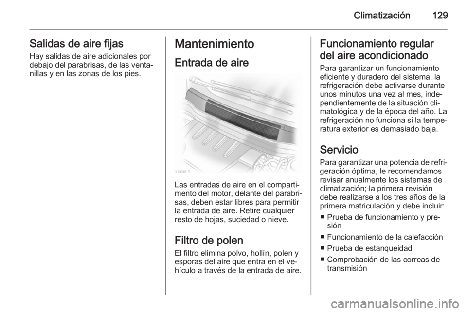 OPEL ZAFIRA B 2014 Manual de Instrucciones (in Spanish) Climatización129Salidas de aire fijas
Hay salidas de aire adicionales por
debajo del parabrisas, de las venta‐
nillas y en las zonas de los pies.Mantenimiento
Entrada de aire
Las entradas de aire e OPEL ZAFIRA B 2014 Manual de Instrucciones (in Spanish) Climatización129Salidas de aire fijas
Hay salidas de aire adicionales por
debajo del parabrisas, de las venta‐
nillas y en las zonas de los pies.Mantenimiento
Entrada de aire
Las entradas de aire e