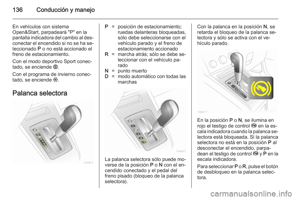 OPEL ZAFIRA B 2014 Manual de Instrucciones (in Spanish) 136Conducción y manejo
En vehículos con sistema
Open&Start, parpadeará "P" en la pantalla indicadora del cambio al des‐
conectar el encendido si no se ha se‐
leccionado P o no está ac OPEL ZAFIRA B 2014 Manual de Instrucciones (in Spanish) 136Conducción y manejo
En vehículos con sistema
Open&Start, parpadeará "P" en la pantalla indicadora del cambio al des‐
conectar el encendido si no se ha se‐
leccionado P o no está ac