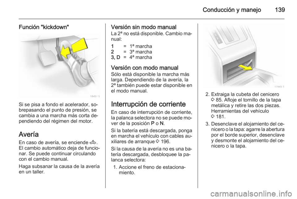 OPEL ZAFIRA B 2014 Manual de Instrucciones (in Spanish) Conducción y manejo139
Función "kickdown"
Si se pisa a fondo el acelerador, so‐
brepasando el punto de presión, se
cambia a una marcha más corta de‐
pendiendo del régimen del motor.
A OPEL ZAFIRA B 2014 Manual de Instrucciones (in Spanish) Conducción y manejo139
Función "kickdown"
Si se pisa a fondo el acelerador, so‐
brepasando el punto de presión, se
cambia a una marcha más corta de‐
pendiendo del régimen del motor.
A