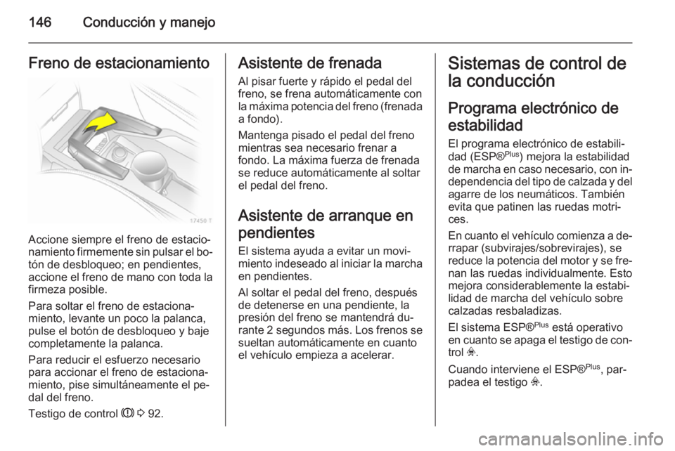 OPEL ZAFIRA B 2014 Manual de Instrucciones (in Spanish) 146Conducción y manejoFreno de estacionamiento
Accione siempre el freno de estacio‐
namiento firmemente sin pulsar el bo‐
tón de desbloqueo; en pendientes,
accione el freno de mano con toda la f OPEL ZAFIRA B 2014 Manual de Instrucciones (in Spanish) 146Conducción y manejoFreno de estacionamiento
Accione siempre el freno de estacio‐
namiento firmemente sin pulsar el bo‐
tón de desbloqueo; en pendientes,
accione el freno de mano con toda la f