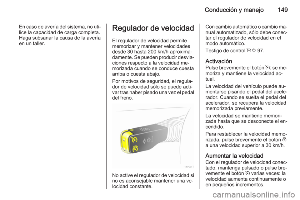OPEL ZAFIRA B 2014 Manual de Instrucciones (in Spanish) Conducción y manejo149
En caso de avería del sistema, no uti‐
lice la capacidad de carga completa.
Haga subsanar la causa de la avería
en un taller.Regulador de velocidad
El regulador de velocida OPEL ZAFIRA B 2014 Manual de Instrucciones (in Spanish) Conducción y manejo149
En caso de avería del sistema, no uti‐
lice la capacidad de carga completa.
Haga subsanar la causa de la avería
en un taller.Regulador de velocidad
El regulador de velocida