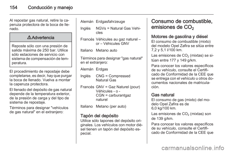 OPEL ZAFIRA B 2014 Manual de Instrucciones (in Spanish) 154Conducción y manejo
Al repostar gas natural, retire la ca‐
peruza protectora de la boca de lle‐
nado.9 Advertencia
Reposte sólo con una presión de
salida máxima de 250 bar. Utilice
sólo es OPEL ZAFIRA B 2014 Manual de Instrucciones (in Spanish) 154Conducción y manejo
Al repostar gas natural, retire la ca‐
peruza protectora de la boca de lle‐
nado.9 Advertencia
Reposte sólo con una presión de
salida máxima de 250 bar. Utilice
sólo es