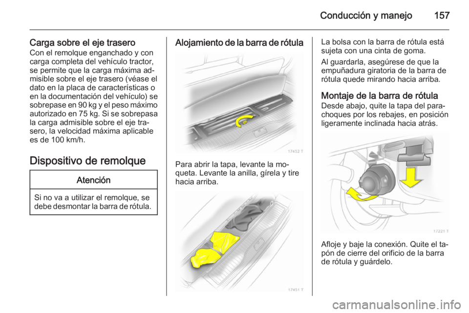 OPEL ZAFIRA B 2014 Manual de Instrucciones (in Spanish) Conducción y manejo157
Carga sobre el eje traseroCon el remolque enganchado y con
carga completa del vehículo tractor,
se permite que la carga máxima ad‐
misible sobre el eje trasero (véase el
d OPEL ZAFIRA B 2014 Manual de Instrucciones (in Spanish) Conducción y manejo157
Carga sobre el eje traseroCon el remolque enganchado y con
carga completa del vehículo tractor,
se permite que la carga máxima ad‐
misible sobre el eje trasero (véase el
d