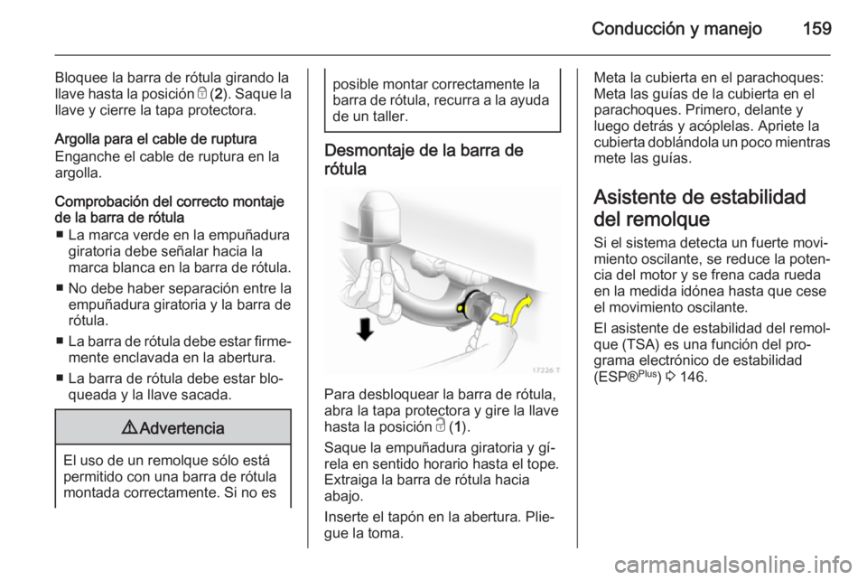 OPEL ZAFIRA B 2014 Manual de Instrucciones (in Spanish) Conducción y manejo159
Bloquee la barra de rótula girando la
llave hasta la posición e (2). Saque la
llave y cierre la tapa protectora.
Argolla para el cable de ruptura
Enganche el cable de ruptur OPEL ZAFIRA B 2014 Manual de Instrucciones (in Spanish) Conducción y manejo159
Bloquee la barra de rótula girando la
llave hasta la posición e (2). Saque la
llave y cierre la tapa protectora.
Argolla para el cable de ruptura
Enganche el cable de ruptur