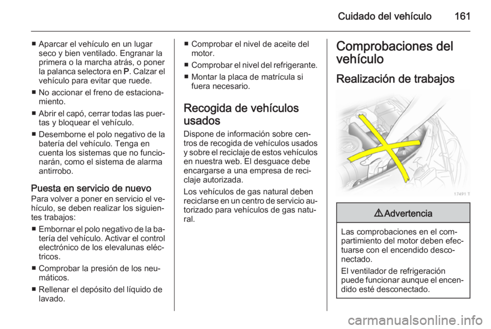 OPEL ZAFIRA B 2014 Manual de Instrucciones (in Spanish) Cuidado del vehículo161
■ Aparcar el vehículo en un lugarseco y bien ventilado. Engranar la
primera o la marcha atrás, o poner
la palanca selectora en P. Calzar el
vehículo para evitar que rued OPEL ZAFIRA B 2014 Manual de Instrucciones (in Spanish) Cuidado del vehículo161
■ Aparcar el vehículo en un lugarseco y bien ventilado. Engranar la
primera o la marcha atrás, o poner
la palanca selectora en P. Calzar el
vehículo para evitar que rued