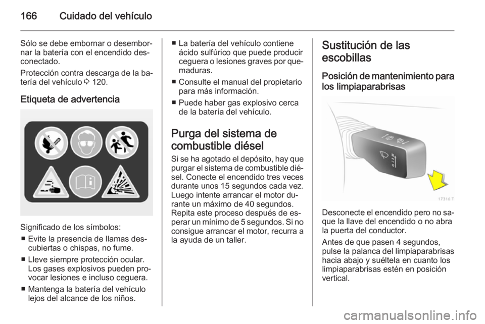 OPEL ZAFIRA B 2014 Manual de Instrucciones (in Spanish) 166Cuidado del vehículo
Sólo se debe embornar o desembor‐
nar la batería con el encendido des‐
conectado.
Protección contra descarga de la ba‐
tería del vehículo 3 120.
Etiqueta de advert OPEL ZAFIRA B 2014 Manual de Instrucciones (in Spanish) 166Cuidado del vehículo
Sólo se debe embornar o desembor‐
nar la batería con el encendido des‐
conectado.
Protección contra descarga de la ba‐
tería del vehículo 3 120.
Etiqueta de advert