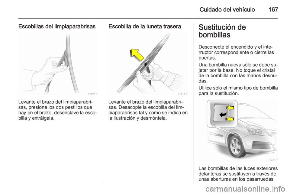 OPEL ZAFIRA B 2014 Manual de Instrucciones (in Spanish) Cuidado del vehículo167
Escobillas del limpiaparabrisas
Levante el brazo del limpiaparabri‐
sas, presione los dos pestillos que
hay en el brazo, desenclave la esco‐ billa y extráigala.
Escobilla OPEL ZAFIRA B 2014 Manual de Instrucciones (in Spanish) Cuidado del vehículo167
Escobillas del limpiaparabrisas
Levante el brazo del limpiaparabri‐
sas, presione los dos pestillos que
hay en el brazo, desenclave la esco‐ billa y extráigala.
Escobilla