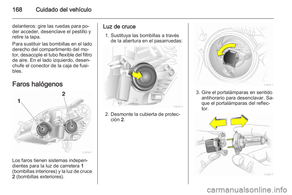 OPEL ZAFIRA B 2014 Manual de Instrucciones (in Spanish) 168Cuidado del vehículo
delanteros: gire las ruedas para po‐
der acceder, desenclave el pestillo y
retire la tapa.
Para sustituir las bombillas en el lado
derecho del compartimento del mo‐
tor, d OPEL ZAFIRA B 2014 Manual de Instrucciones (in Spanish) 168Cuidado del vehículo
delanteros: gire las ruedas para po‐
der acceder, desenclave el pestillo y
retire la tapa.
Para sustituir las bombillas en el lado
derecho del compartimento del mo‐
tor, d