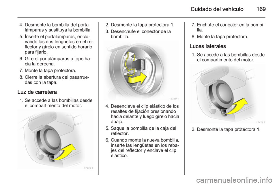 OPEL ZAFIRA B 2014 Manual de Instrucciones (in Spanish) Cuidado del vehículo169
4. Desmonte la bombilla del porta‐lámparas y sustituya la bombilla.
5. Ínserte el portalámparas, encla‐ vando las dos lengüetas en el re‐
flector y gírelo en sentid OPEL ZAFIRA B 2014 Manual de Instrucciones (in Spanish) Cuidado del vehículo169
4. Desmonte la bombilla del porta‐lámparas y sustituya la bombilla.
5. Ínserte el portalámparas, encla‐ vando las dos lengüetas en el re‐
flector y gírelo en sentid