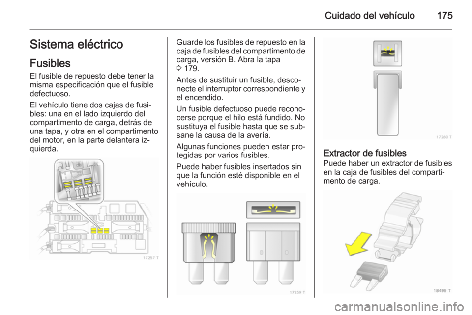 OPEL ZAFIRA B 2014 Manual de Instrucciones (in Spanish) Cuidado del vehículo175Sistema eléctrico
Fusibles
El fusible de repuesto debe tener la
misma especificación que el fusible
defectuoso.
El vehículo tiene dos cajas de fusi‐
bles: una en el lado i OPEL ZAFIRA B 2014 Manual de Instrucciones (in Spanish) Cuidado del vehículo175Sistema eléctrico
Fusibles
El fusible de repuesto debe tener la
misma especificación que el fusible
defectuoso.
El vehículo tiene dos cajas de fusi‐
bles: una en el lado i