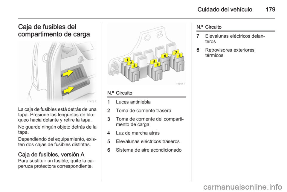 OPEL ZAFIRA B 2014 Manual de Instrucciones (in Spanish) Cuidado del vehículo179Caja de fusibles del
compartimento de carga
La caja de fusibles está detrás de una tapa. Presione las lengüetas de blo‐
queo hacia delante y retire la tapa.
No guarde ning OPEL ZAFIRA B 2014 Manual de Instrucciones (in Spanish) Cuidado del vehículo179Caja de fusibles del
compartimento de carga
La caja de fusibles está detrás de una tapa. Presione las lengüetas de blo‐
queo hacia delante y retire la tapa.
No guarde ning