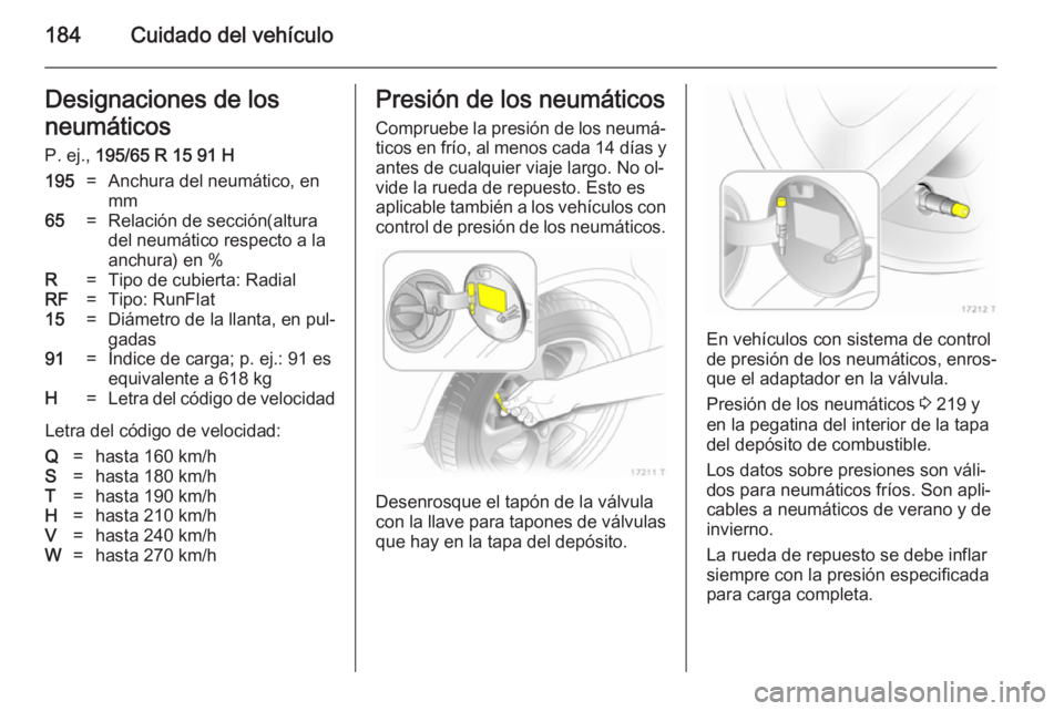 OPEL ZAFIRA B 2014 Manual de Instrucciones (in Spanish) 184Cuidado del vehículoDesignaciones de losneumáticos
P. ej., 195/65 R 15 91 H195=Anchura del neumático, en
mm65=Relación de sección(altura
del neumático respecto a la
anchura) en %R=Tipo de cu OPEL ZAFIRA B 2014 Manual de Instrucciones (in Spanish) 184Cuidado del vehículoDesignaciones de losneumáticos
P. ej., 195/65 R 15 91 H195=Anchura del neumático, en
mm65=Relación de sección(altura
del neumático respecto a la
anchura) en %R=Tipo de cu