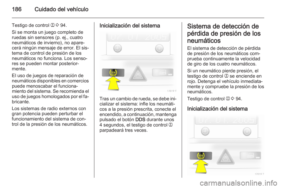 OPEL ZAFIRA B 2014 Manual de Instrucciones (in Spanish) 186Cuidado del vehículo
Testigo de control w 3 94.
Si se monta un juego completo de
ruedas sin sensores (p. ej., cuatro
neumáticos de invierno), no apare‐
cerá ningún mensaje de error. El sis OPEL ZAFIRA B 2014 Manual de Instrucciones (in Spanish) 186Cuidado del vehículo
Testigo de control w 3 94.
Si se monta un juego completo de
ruedas sin sensores (p. ej., cuatro
neumáticos de invierno), no apare‐
cerá ningún mensaje de error. El sis