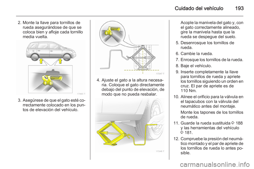 OPEL ZAFIRA B 2014 Manual de Instrucciones (in Spanish) Cuidado del vehículo193
2. Monte la llave para tornillos derueda asegurándose de que se
coloca bien y afloje cada tornillo
media vuelta.
3. Asegúrese de que el gato esté co‐
rrectamente colocado OPEL ZAFIRA B 2014 Manual de Instrucciones (in Spanish) Cuidado del vehículo193
2. Monte la llave para tornillos derueda asegurándose de que se
coloca bien y afloje cada tornillo
media vuelta.
3. Asegúrese de que el gato esté co‐
rrectamente colocado