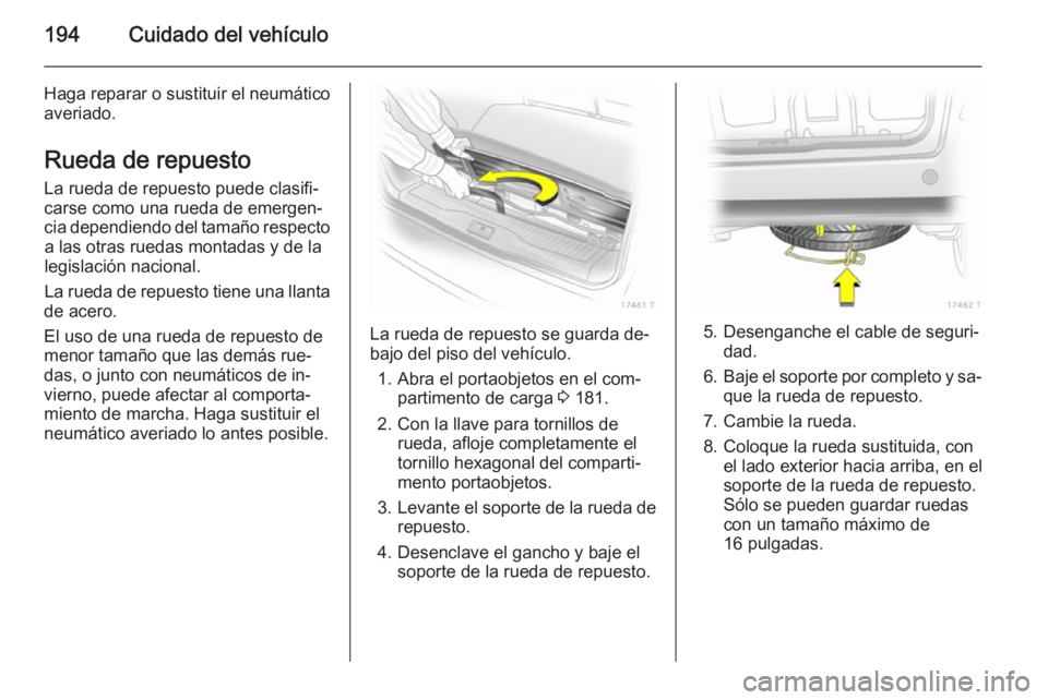 OPEL ZAFIRA B 2014 Manual de Instrucciones (in Spanish) 194Cuidado del vehículo
Haga reparar o sustituir el neumático
averiado.
Rueda de repuesto
La rueda de repuesto puede clasifi‐
carse como una rueda de emergen‐
cia dependiendo del tamaño respect OPEL ZAFIRA B 2014 Manual de Instrucciones (in Spanish) 194Cuidado del vehículo
Haga reparar o sustituir el neumático
averiado.
Rueda de repuesto
La rueda de repuesto puede clasifi‐
carse como una rueda de emergen‐
cia dependiendo del tamaño respect