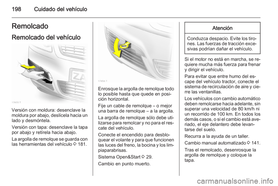 OPEL ZAFIRA B 2014 Manual de Instrucciones (in Spanish) 198Cuidado del vehículoRemolcado
Remolcado del vehículo
Versión con moldura: desenclave la
moldura por abajo, deslícela hacia un lado y desmóntela.
Versión con tapa: desenclave la tapa por abajo OPEL ZAFIRA B 2014 Manual de Instrucciones (in Spanish) 198Cuidado del vehículoRemolcado
Remolcado del vehículo
Versión con moldura: desenclave la
moldura por abajo, deslícela hacia un lado y desmóntela.
Versión con tapa: desenclave la tapa por abajo