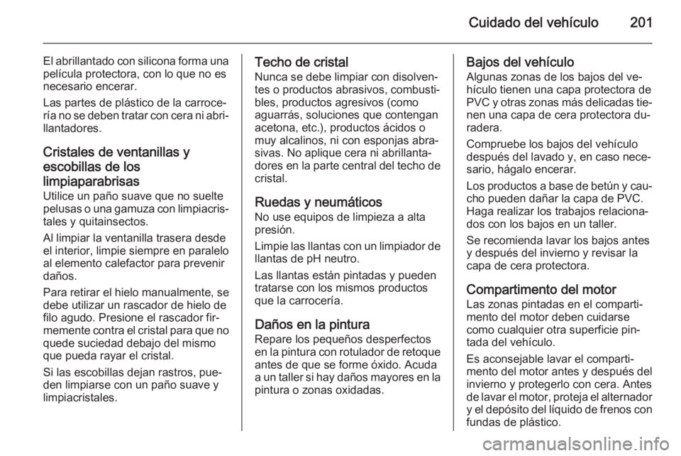 OPEL ZAFIRA B 2014 Manual de Instrucciones (in Spanish) Cuidado del vehículo201
El abrillantado con silicona forma unapelícula protectora, con lo que no es
necesario encerar.
Las partes de plástico de la carroce‐
ría no se deben tratar con cera ni ab OPEL ZAFIRA B 2014 Manual de Instrucciones (in Spanish) Cuidado del vehículo201
El abrillantado con silicona forma unapelícula protectora, con lo que no es
necesario encerar.
Las partes de plástico de la carroce‐
ría no se deben tratar con cera ni ab