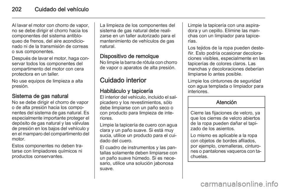 OPEL ZAFIRA B 2014 Manual de Instrucciones (in Spanish) 202Cuidado del vehículo
Al lavar el motor con chorro de vapor,
no se debe dirigir el chorro hacia los
componentes del sistema antiblo‐
queo de frenos, del aire acondicio‐
nado ni de la transmisi OPEL ZAFIRA B 2014 Manual de Instrucciones (in Spanish) 202Cuidado del vehículo
Al lavar el motor con chorro de vapor,
no se debe dirigir el chorro hacia los
componentes del sistema antiblo‐
queo de frenos, del aire acondicio‐
nado ni de la transmisi