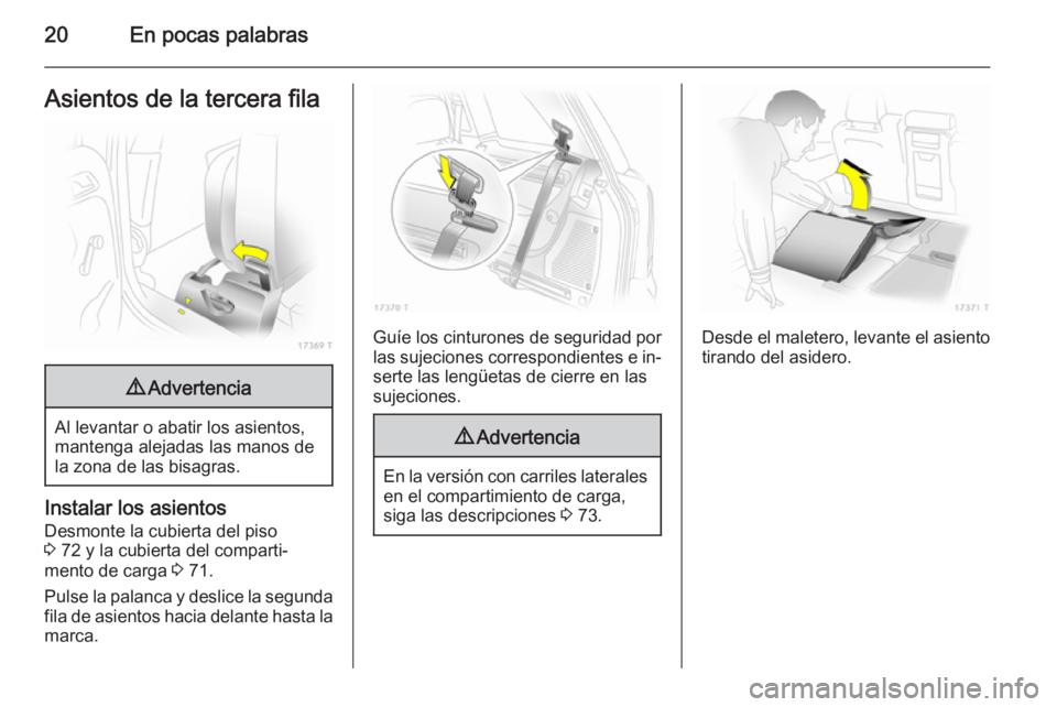 OPEL ZAFIRA B 2014  Manual de Instrucciones (in Spanish) 20En pocas palabrasAsientos de la tercera fila9Advertencia
Al levantar o abatir los asientos,
mantenga alejadas las manos de
la zona de las bisagras.
Instalar los asientos
Desmonte la cubierta del pis OPEL ZAFIRA B 2014  Manual de Instrucciones (in Spanish) 20En pocas palabrasAsientos de la tercera fila9Advertencia
Al levantar o abatir los asientos,
mantenga alejadas las manos de
la zona de las bisagras.
Instalar los asientos
Desmonte la cubierta del pis