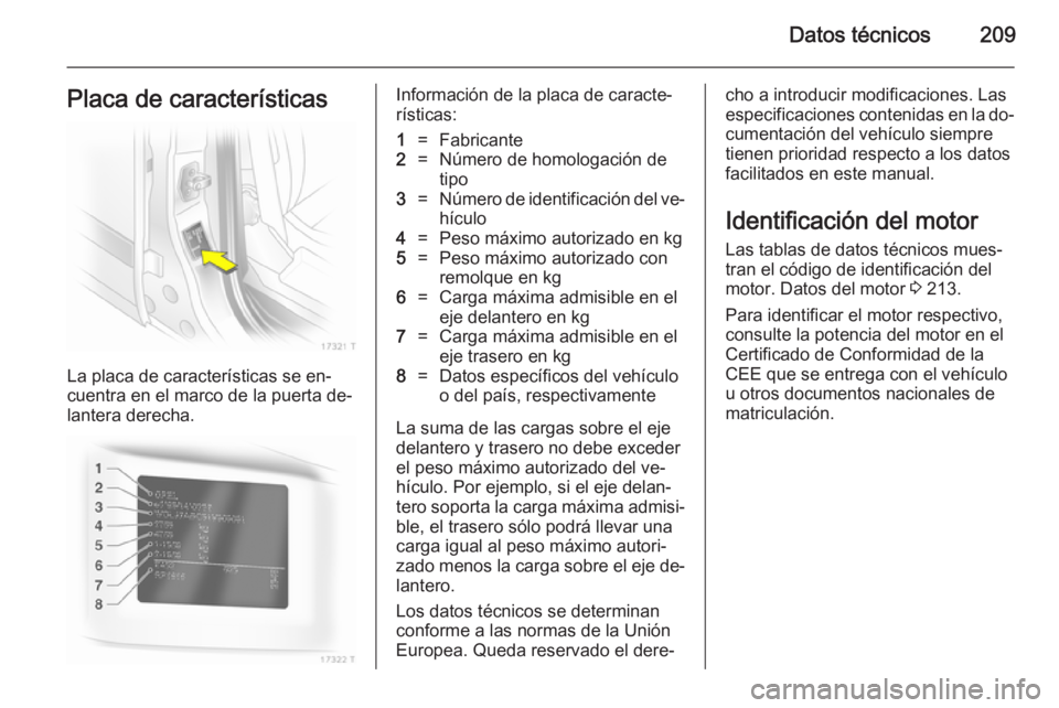 OPEL ZAFIRA B 2014 Manual de Instrucciones (in Spanish) Datos técnicos209Placa de características
La placa de características se en‐
cuentra en el marco de la puerta de‐
lantera derecha.
Información de la placa de caracte‐
rísticas:1=Fabricante2 OPEL ZAFIRA B 2014 Manual de Instrucciones (in Spanish) Datos técnicos209Placa de características
La placa de características se en‐
cuentra en el marco de la puerta de‐
lantera derecha.
Información de la placa de caracte‐
rísticas:1=Fabricante2