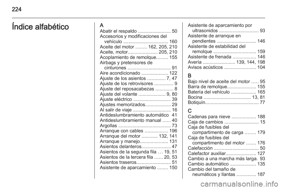 OPEL ZAFIRA B 2014 Manual de Instrucciones (in Spanish) 224Índice alfabéticoAAbatir el respaldo ......................... 50
Accesorios y modificaciones del vehículo .................................. 160
Aceite del motor ........162, 205, 210
Aceite, OPEL ZAFIRA B 2014 Manual de Instrucciones (in Spanish) 224Índice alfabéticoAAbatir el respaldo ......................... 50
Accesorios y modificaciones del vehículo .................................. 160
Aceite del motor ........162, 205, 210
Aceite,