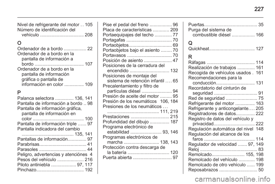 OPEL ZAFIRA B 2014 Manual de Instrucciones (in Spanish) 227
Nivel de refrigerante del motor ..105
Número de identificación del vehículo .................................. 208
O
Ordenador de a bordo .................22
Ordenador de a bordo en la pantal OPEL ZAFIRA B 2014 Manual de Instrucciones (in Spanish) 227
Nivel de refrigerante del motor ..105
Número de identificación del vehículo .................................. 208
O
Ordenador de a bordo .................22
Ordenador de a bordo en la pantal
