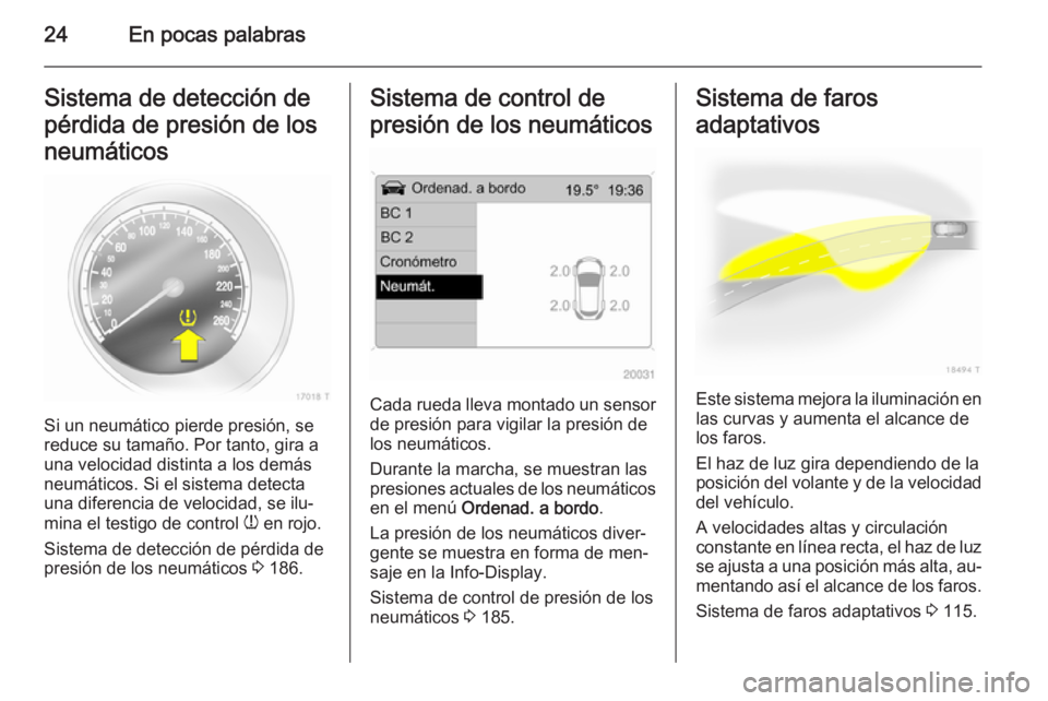 OPEL ZAFIRA B 2014  Manual de Instrucciones (in Spanish) 24En pocas palabrasSistema de detección de
pérdida de presión de los
neumáticos
Si un neumático pierde presión, se
reduce su tamaño. Por tanto, gira a
una velocidad distinta a los demás
neumá OPEL ZAFIRA B 2014  Manual de Instrucciones (in Spanish) 24En pocas palabrasSistema de detección de
pérdida de presión de los
neumáticos
Si un neumático pierde presión, se
reduce su tamaño. Por tanto, gira a
una velocidad distinta a los demás
neumá