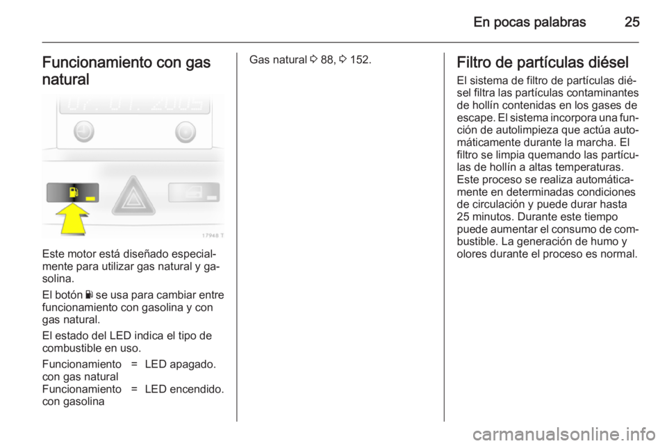 OPEL ZAFIRA B 2014  Manual de Instrucciones (in Spanish) En pocas palabras25Funcionamiento con gas
natural
Este motor está diseñado especial‐
mente para utilizar gas natural y ga‐
solina.
El botón  Y se usa para cambiar entre
funcionamiento con gasol OPEL ZAFIRA B 2014  Manual de Instrucciones (in Spanish) En pocas palabras25Funcionamiento con gas
natural
Este motor está diseñado especial‐
mente para utilizar gas natural y ga‐
solina.
El botón  Y se usa para cambiar entre
funcionamiento con gasol