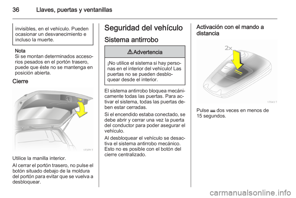 OPEL ZAFIRA B 2014 Manual de Instrucciones (in Spanish) 36Llaves, puertas y ventanillasinvisibles, en el vehículo. Pueden
ocasionar un desvanecimiento e
incluso la muerte.
Nota
Si se montan determinados acceso‐
rios pesados en el portón trasero,
puede OPEL ZAFIRA B 2014 Manual de Instrucciones (in Spanish) 36Llaves, puertas y ventanillasinvisibles, en el vehículo. Pueden
ocasionar un desvanecimiento e
incluso la muerte.
Nota
Si se montan determinados acceso‐
rios pesados en el portón trasero,
puede