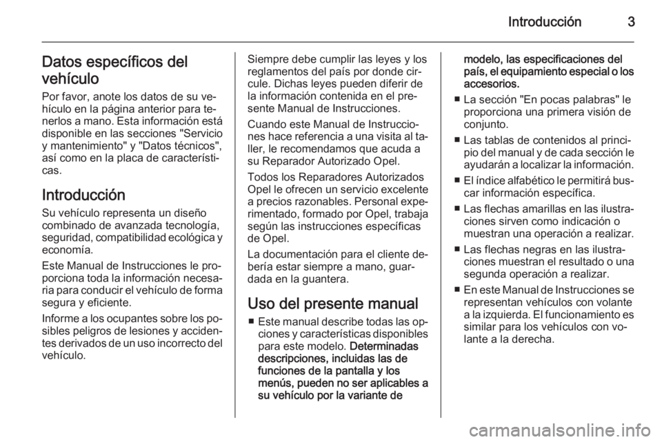 OPEL ZAFIRA B 2014  Manual de Instrucciones (in Spanish) Introducción3Datos específicos del
vehículo Por favor, anote los datos de su ve‐
hículo en la página anterior para te‐ nerlos a mano. Esta información está
disponible en las secciones "