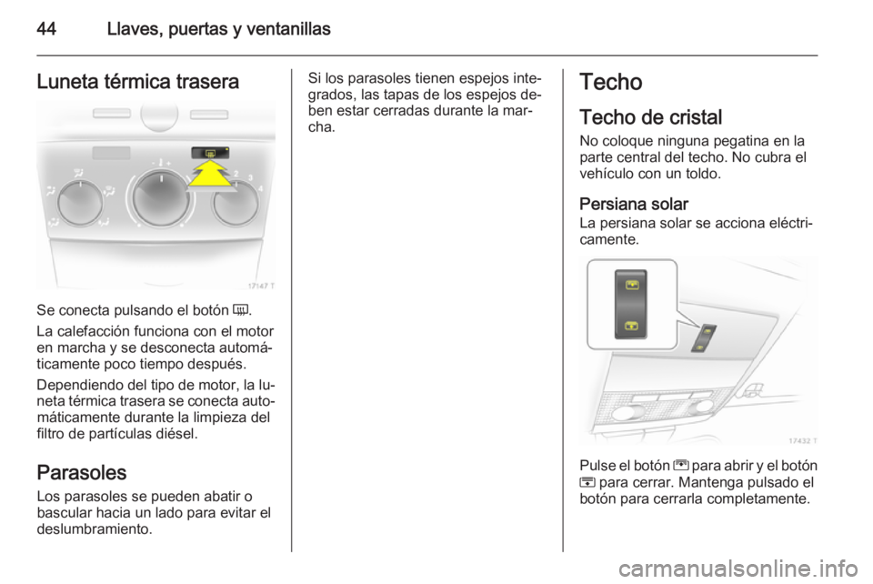 OPEL ZAFIRA B 2014 Manual de Instrucciones (in Spanish) 44Llaves, puertas y ventanillasLuneta térmica trasera
Se conecta pulsando el botón Ü.
La calefacción funciona con el motor en marcha y se desconecta automá‐
ticamente poco tiempo después.
Depe OPEL ZAFIRA B 2014 Manual de Instrucciones (in Spanish) 44Llaves, puertas y ventanillasLuneta térmica trasera
Se conecta pulsando el botón Ü.
La calefacción funciona con el motor en marcha y se desconecta automá‐
ticamente poco tiempo después.
Depe