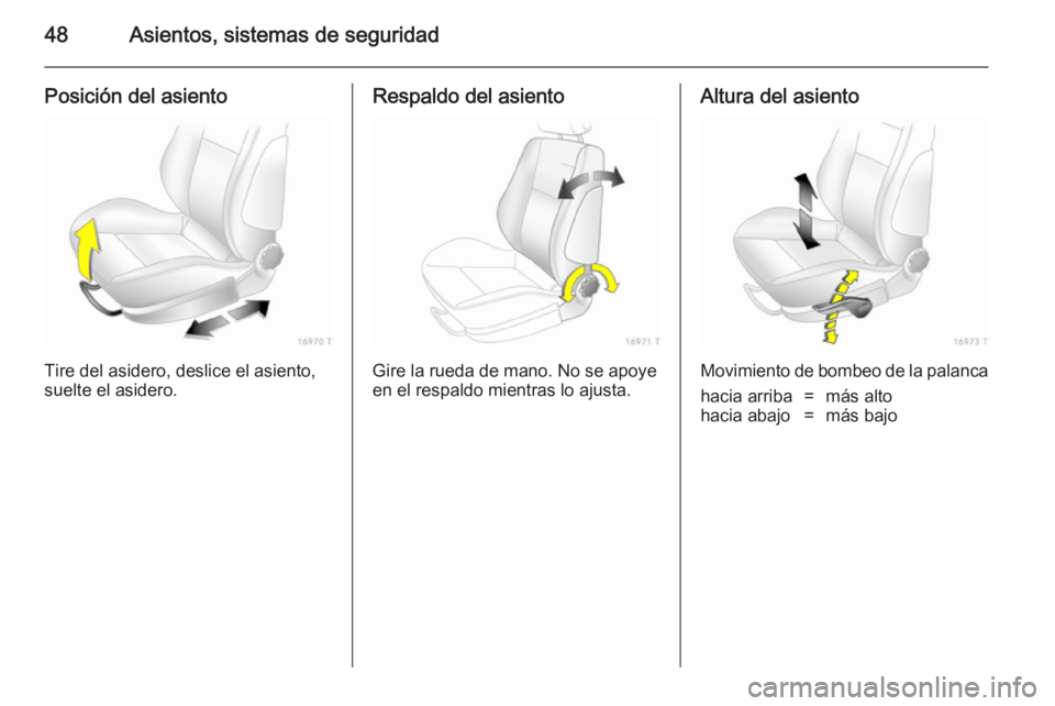 OPEL ZAFIRA B 2014 Manual de Instrucciones (in Spanish) 48Asientos, sistemas de seguridad
Posición del asiento
Tire del asidero, deslice el asiento,
suelte el asidero.
Respaldo del asiento
Gire la rueda de mano. No se apoye
en el respaldo mientras lo ajus OPEL ZAFIRA B 2014 Manual de Instrucciones (in Spanish) 48Asientos, sistemas de seguridad
Posición del asiento
Tire del asidero, deslice el asiento,
suelte el asidero.
Respaldo del asiento
Gire la rueda de mano. No se apoye
en el respaldo mientras lo ajus