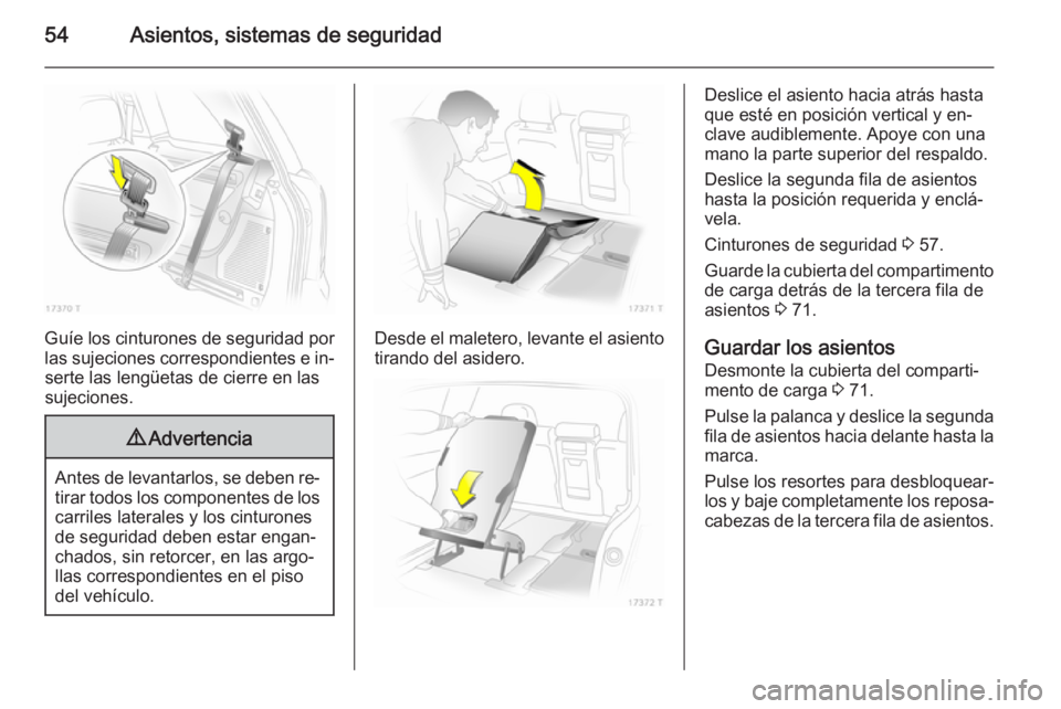 OPEL ZAFIRA B 2014  Manual de Instrucciones (in Spanish) 54Asientos, sistemas de seguridad
Guíe los cinturones de seguridad por
las sujeciones correspondientes e in‐ serte las lengüetas de cierre en lassujeciones.
9 Advertencia
Antes de levantarlos, se  OPEL ZAFIRA B 2014  Manual de Instrucciones (in Spanish) 54Asientos, sistemas de seguridad
Guíe los cinturones de seguridad por
las sujeciones correspondientes e in‐ serte las lengüetas de cierre en lassujeciones.
9 Advertencia
Antes de levantarlos, se