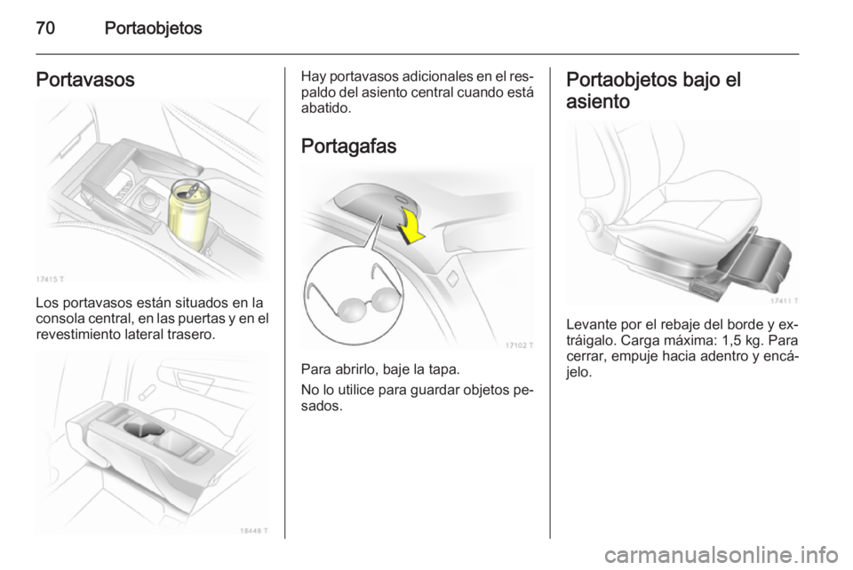 OPEL ZAFIRA B 2014  Manual de Instrucciones (in Spanish) 70PortaobjetosPortavasos
Los portavasos están situados en la
consola central, en las puertas y en el revestimiento lateral trasero.
Hay portavasos adicionales en el res‐
paldo del asiento central c OPEL ZAFIRA B 2014  Manual de Instrucciones (in Spanish) 70PortaobjetosPortavasos
Los portavasos están situados en la
consola central, en las puertas y en el revestimiento lateral trasero.
Hay portavasos adicionales en el res‐
paldo del asiento central c