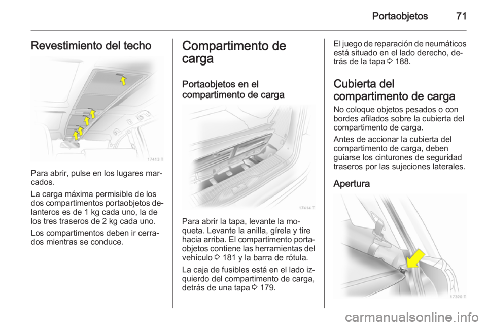 OPEL ZAFIRA B 2014  Manual de Instrucciones (in Spanish) Portaobjetos71Revestimiento del techo
Para abrir, pulse en los lugares mar‐
cados.
La carga máxima permisible de los
dos compartimentos portaobjetos de‐ lanteros es de 1 kg cada uno, la de
los tr OPEL ZAFIRA B 2014  Manual de Instrucciones (in Spanish) Portaobjetos71Revestimiento del techo
Para abrir, pulse en los lugares mar‐
cados.
La carga máxima permisible de los
dos compartimentos portaobjetos de‐ lanteros es de 1 kg cada uno, la de
los tr