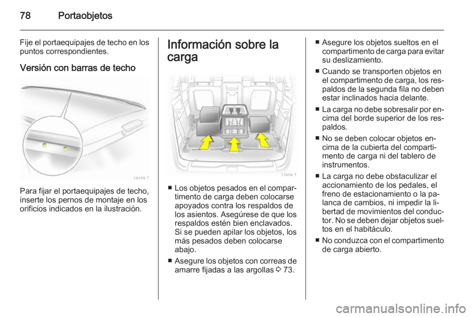 OPEL ZAFIRA B 2014  Manual de Instrucciones (in Spanish) 78Portaobjetos
Fije el portaequipajes de techo en lospuntos correspondientes.
Versión con barras de techo
Para fijar el portaequipajes de techo,
inserte los pernos de montaje en los
orificios indicad OPEL ZAFIRA B 2014  Manual de Instrucciones (in Spanish) 78Portaobjetos
Fije el portaequipajes de techo en lospuntos correspondientes.
Versión con barras de techo
Para fijar el portaequipajes de techo,
inserte los pernos de montaje en los
orificios indicad