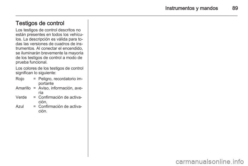 OPEL ZAFIRA B 2014 Manual de Instrucciones (in Spanish) Instrumentos y mandos89Testigos de controlLos testigos de control descritos no
están presentes en todos los vehícu‐
los. La descripción es válida para to‐
das las versiones de cuadros de ins OPEL ZAFIRA B 2014 Manual de Instrucciones (in Spanish) Instrumentos y mandos89Testigos de controlLos testigos de control descritos no
están presentes en todos los vehícu‐
los. La descripción es válida para to‐
das las versiones de cuadros de ins