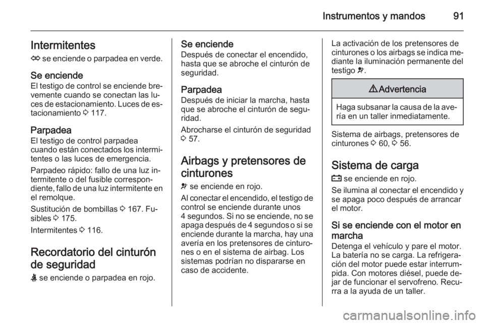 OPEL ZAFIRA B 2014 Manual de Instrucciones (in Spanish) Instrumentos y mandos91Intermitentes
O se enciende o parpadea en verde.
Se enciende
El testigo de control se enciende bre‐ vemente cuando se conectan las lu‐
ces de estacionamiento. Luces de es OPEL ZAFIRA B 2014 Manual de Instrucciones (in Spanish) Instrumentos y mandos91Intermitentes
O se enciende o parpadea en verde.
Se enciende
El testigo de control se enciende bre‐ vemente cuando se conectan las lu‐
ces de estacionamiento. Luces de es