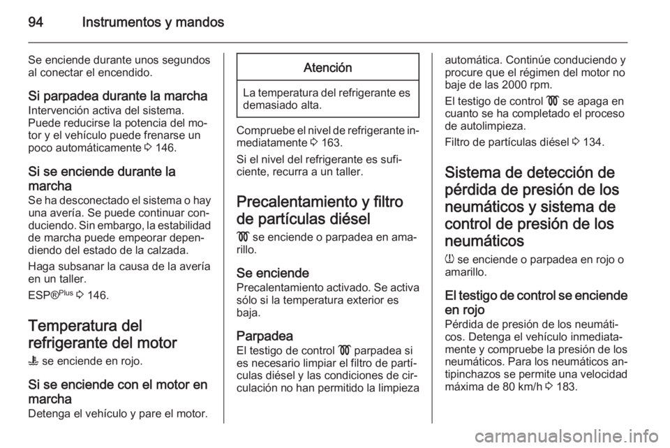 OPEL ZAFIRA B 2014 Manual de Instrucciones (in Spanish) 94Instrumentos y mandos
Se enciende durante unos segundos
al conectar el encendido.
Si parpadea durante la marcha
Intervención activa del sistema.
Puede reducirse la potencia del mo‐
tor y el vehí OPEL ZAFIRA B 2014 Manual de Instrucciones (in Spanish) 94Instrumentos y mandos
Se enciende durante unos segundos
al conectar el encendido.
Si parpadea durante la marcha
Intervención activa del sistema.
Puede reducirse la potencia del mo‐
tor y el vehí