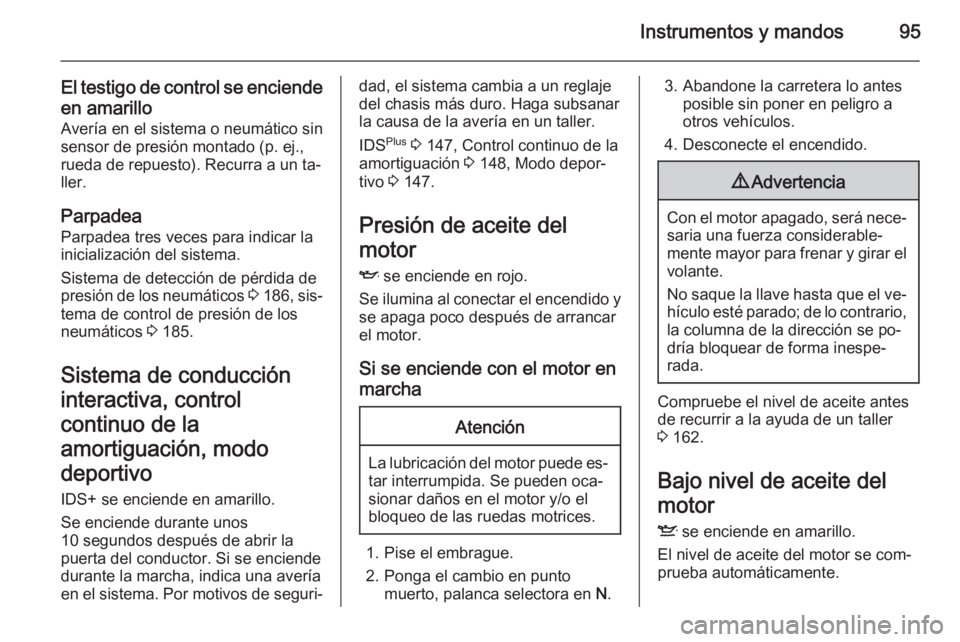 OPEL ZAFIRA B 2014 Manual de Instrucciones (in Spanish) Instrumentos y mandos95
El testigo de control se enciende
en amarillo
Avería en el sistema o neumático sin
sensor de presión montado (p. ej.,
rueda de repuesto). Recurra a un ta‐
ller.
Parpadea
P OPEL ZAFIRA B 2014 Manual de Instrucciones (in Spanish) Instrumentos y mandos95
El testigo de control se enciende
en amarillo
Avería en el sistema o neumático sin
sensor de presión montado (p. ej.,
rueda de repuesto). Recurra a un ta‐
ller.
Parpadea
P