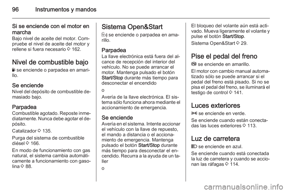 OPEL ZAFIRA B 2014 Manual de Instrucciones (in Spanish) 96Instrumentos y mandos
Si se enciende con el motor en
marcha
Bajo nivel de aceite del motor. Com‐
pruebe el nivel de aceite del motor y
rellene si fuera necesario 3 162.
Nivel de combustible bajo
OPEL ZAFIRA B 2014 Manual de Instrucciones (in Spanish) 96Instrumentos y mandos
Si se enciende con el motor en
marcha
Bajo nivel de aceite del motor. Com‐
pruebe el nivel de aceite del motor y
rellene si fuera necesario 3 162.
Nivel de combustible bajo