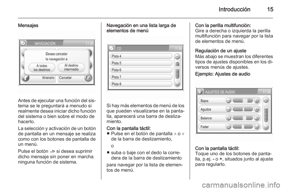 OPEL ZAFIRA B 2014.5  Manual de infoentretenimiento (in Spanish) Introducción15
Mensajes
Antes de ejecutar una función del sis‐tema se le preguntará a menudo si
realmente desea iniciar dicho función del sistema o bien sobre el modo de
hacerlo.
La selección y
