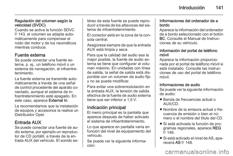 OPEL ZAFIRA B 2014.5 Manual de infoentretenimiento (in Spanish) Introducción141
Regulación del volumen según la
velocidad (SVDC)
Cuando se activa la función SDVC
3 143, el volumen se adapta auto‐
máticamente para compensar el
ruido del motor y de los neum OPEL ZAFIRA B 2014.5 Manual de infoentretenimiento (in Spanish) Introducción141
Regulación del volumen según la
velocidad (SVDC)
Cuando se activa la función SDVC
3 143, el volumen se adapta auto‐
máticamente para compensar el
ruido del motor y de los neum
