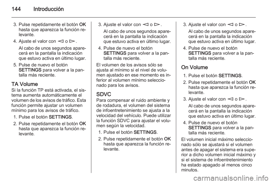 OPEL ZAFIRA B 2014.5 Manual de infoentretenimiento (in Spanish) 144Introducción
3. Pulse repetidamente el botón OK
hasta que aparezca la función re‐ levante.
4. Ajuste el valor con m o n .
Al cabo de unos segundos apare‐ cerá en la pantalla la indicación OPEL ZAFIRA B 2014.5 Manual de infoentretenimiento (in Spanish) 144Introducción
3. Pulse repetidamente el botón OK
hasta que aparezca la función re‐ levante.
4. Ajuste el valor con m o n .
Al cabo de unos segundos apare‐ cerá en la pantalla la indicación