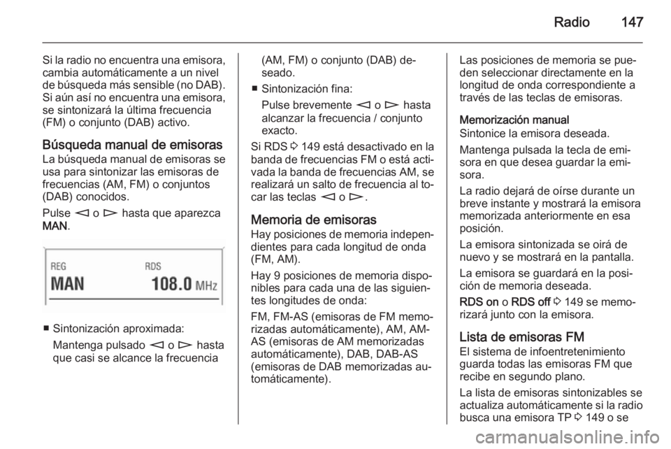 OPEL ZAFIRA B 2014.5 Manual de infoentretenimiento (in Spanish) Radio147
Si la radio no encuentra una emisora,
cambia automáticamente a un nivel
de búsqueda más sensible (no DAB).
Si aún así no encuentra una emisora, se sintonizará la última frecuencia
(FM) OPEL ZAFIRA B 2014.5 Manual de infoentretenimiento (in Spanish) Radio147
Si la radio no encuentra una emisora,
cambia automáticamente a un nivel
de búsqueda más sensible (no DAB).
Si aún así no encuentra una emisora, se sintonizará la última frecuencia
(FM)