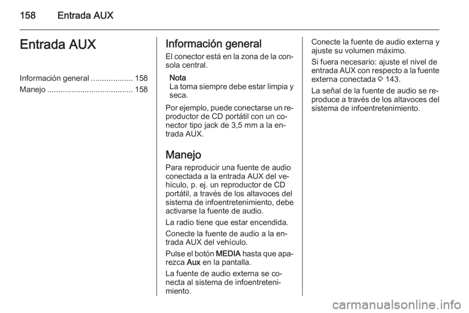 OPEL ZAFIRA B 2014.5 Manual de infoentretenimiento (in Spanish) 158Entrada AUXEntrada AUXInformación general...................158
Manejo ....................................... 158Información general
El conector está en la zona de la con‐ sola central.
Nota
OPEL ZAFIRA B 2014.5 Manual de infoentretenimiento (in Spanish) 158Entrada AUXEntrada AUXInformación general...................158
Manejo ....................................... 158Información general
El conector está en la zona de la con‐ sola central.
Nota