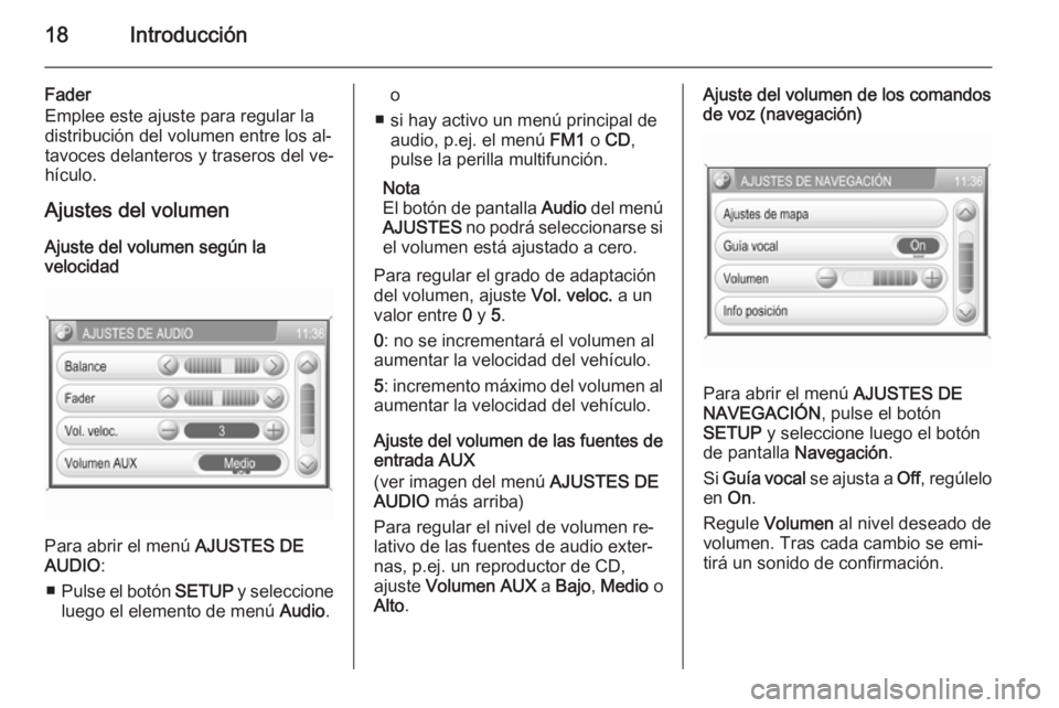 OPEL ZAFIRA B 2014.5  Manual de infoentretenimiento (in Spanish) 18Introducción
Fader
Emplee este ajuste para regular la
distribución del volumen entre los al‐
tavoces delanteros y traseros del ve‐
hículo.
Ajustes del volumen Ajuste del volumen según la
vel