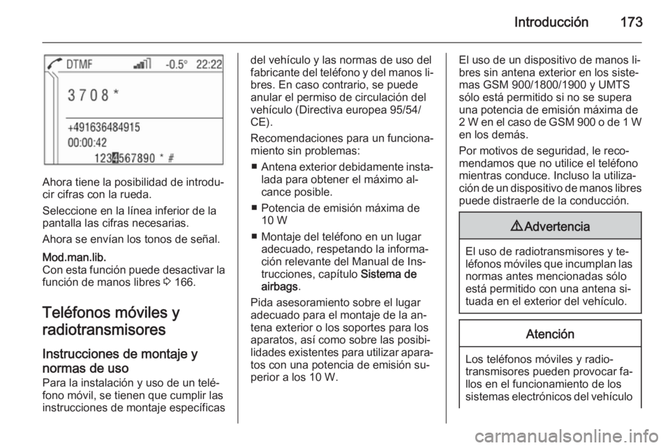 OPEL ZAFIRA B 2014.5 Manual de infoentretenimiento (in Spanish) Introducción173
Ahora tiene la posibilidad de introdu‐
cir cifras con la rueda.
Seleccione en la línea inferior de la
pantalla las cifras necesarias.
Ahora se envían los tonos de señal.
Mod.man. OPEL ZAFIRA B 2014.5 Manual de infoentretenimiento (in Spanish) Introducción173
Ahora tiene la posibilidad de introdu‐
cir cifras con la rueda.
Seleccione en la línea inferior de la
pantalla las cifras necesarias.
Ahora se envían los tonos de señal.
Mod.man.