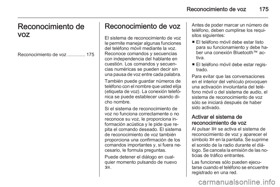 OPEL ZAFIRA B 2014.5 Manual de infoentretenimiento (in Spanish) Reconocimiento de voz175Reconocimiento de
vozReconocimiento de voz .............175Reconocimiento de voz
El sistema de reconocimiento de voz
le permite manejar algunas funciones del teléfono móvil m OPEL ZAFIRA B 2014.5 Manual de infoentretenimiento (in Spanish) Reconocimiento de voz175Reconocimiento de
vozReconocimiento de voz .............175Reconocimiento de voz
El sistema de reconocimiento de voz
le permite manejar algunas funciones del teléfono móvil m